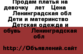 Продам платья на девочку 5 лет › Цена ­ 100 - Ленинградская обл. Дети и материнство » Детская одежда и обувь   . Ленинградская обл.